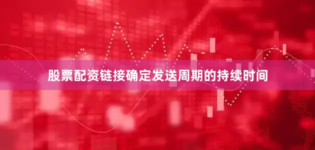 股票配资链接确定发送周期的持续时间