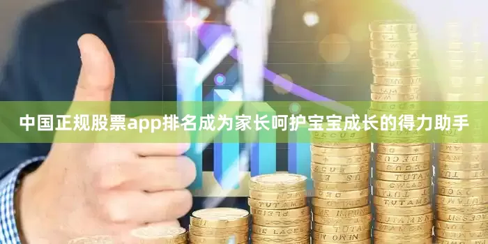 中国正规股票app排名成为家长呵护宝宝成长的得力助手