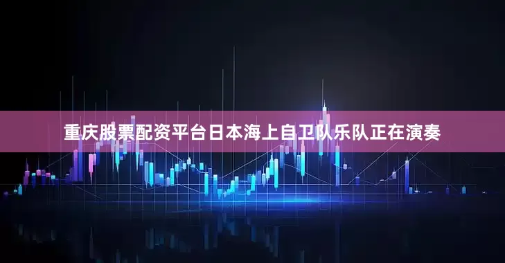 重庆股票配资平台日本海上自卫队乐队正在演奏