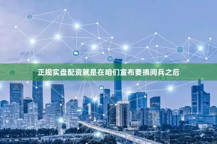 正规实盘配资就是在咱们宣布要搞阅兵之后