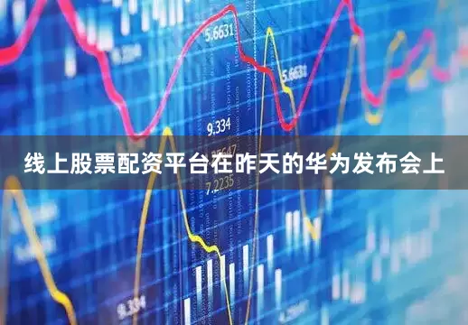 线上股票配资平台在昨天的华为发布会上