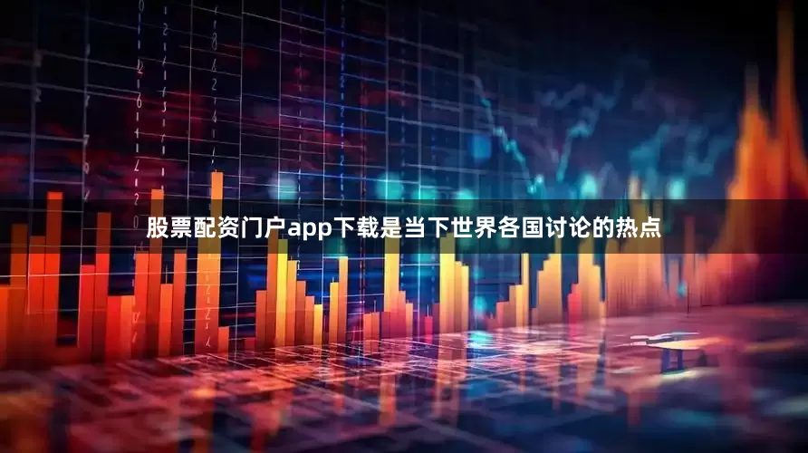 股票配资门户app下载是当下世界各国讨论的热点