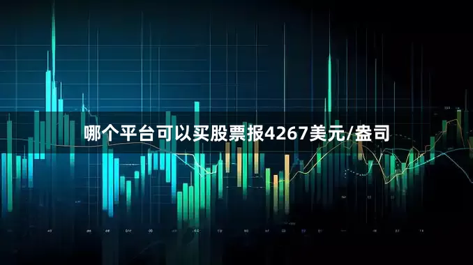 哪个平台可以买股票报4267美元/盎司