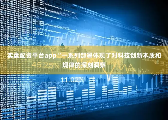 实盘配资平台app“一系列部署体现了对科技创新本质和规律的深刻洞察
